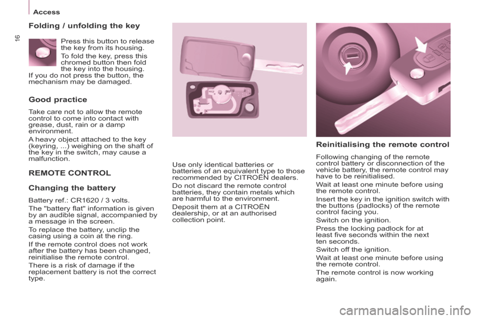 Citroen BERLINGO 2013.5 2.G User Guide 16
   Access   
  Good  practice 
 Take care not to allow the remote 
control to come into contact with 
grease, dust, rain or a damp 
environment. 
 A heavy object attached to the key 
(keyring, ...)