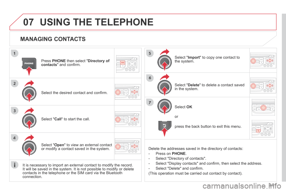 Citroen BERLINGO 2013.5 2.G Owners Manual 9.31
07
  MANAGING  CONTACTS 
  Press   PHONE  then select " Directory of contacts " and conﬁ rm.  
  Select the desired contact and conﬁ rm.  
  Select  " Import " to copy one contact to the  sys