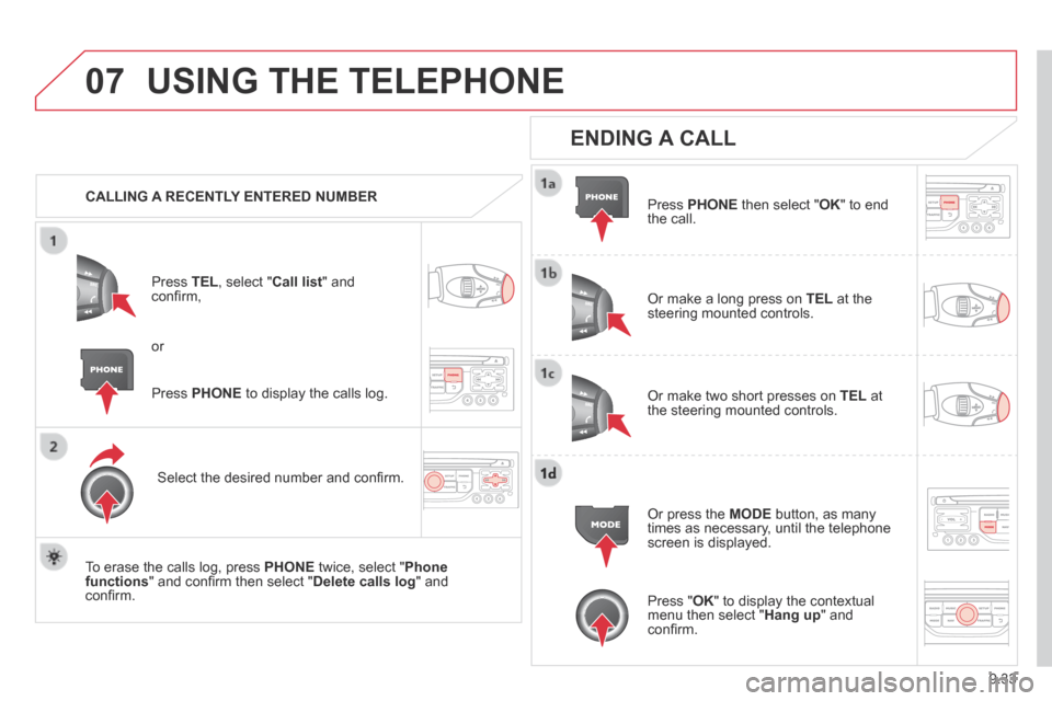 Citroen BERLINGO 2013.5 2.G Owners Manual 9.33
07 USING THE TELEPHONE 
   CALLING  A  RECENTLY  ENTERED  NUMBER  
  Press   TEL , select " Call list "  and conﬁ rm, 
  Select the desired number and conﬁ rm.  
  To erase the calls log, pre