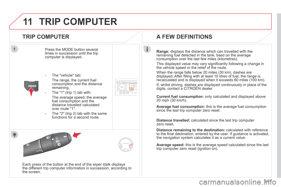 Citroen BERLINGO 2013.5 2.G Owners Manual 9.51
11 TRIP  COMPUTER 
  TRIP  COMPUTER 
 Press the MODE button several times in succession until the trip computer is displayed. 
Range:  displays the distance which can travelled with the remaining