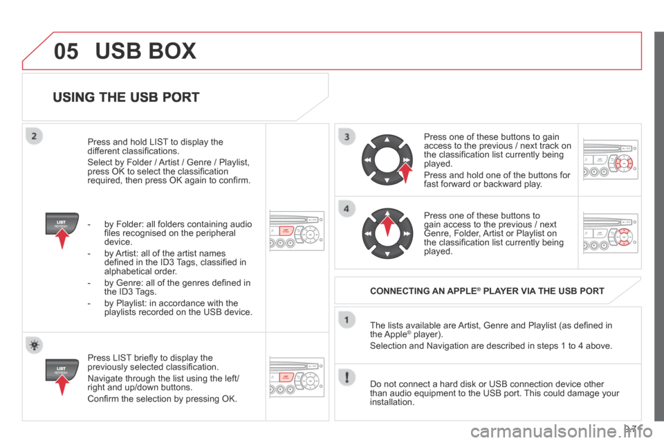 Citroen BERLINGO 2013.5 2.G Owners Manual 9.71
05
  USING THE USB PORT 
  Press LIST brieﬂ y to display the previously selected classiﬁ cation. 
 Navigate through the list using the left/right and up/down buttons. 
 Conﬁ rm the selectio