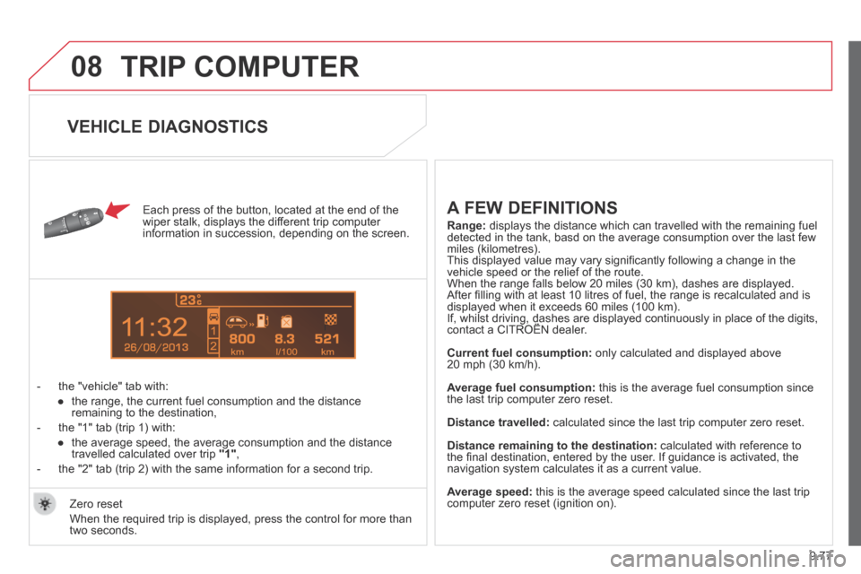 Citroen BERLINGO 2013.5 2.G Owners Manual 9.77
08
13
TRIP COMPUTER
Each press of the button, located at the end of the wiper stalk, displays the different trip computer information in succession, depending on the screen.
- the "ve Citroen BERLINGO 2013.5 2.G Owners Manual 9.77
08
13
TRIP COMPUTER
Each press of the button, located at the end of the wiper stalk, displays the different trip computer information in succession, depending on the screen.
- the "ve