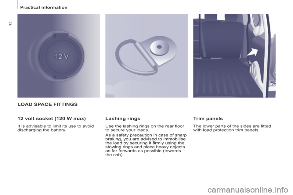 Citroen BERLINGO 2013.5 2.G Manual PDF    Practical  information   
74
 LOAD SPACE FITTINGS 
  12 volt socket (120 W max) 
 It is advisable to limit its use to avoid 
discharging the battery.  
  Lashing  rings 
 Use the lashing rings on t