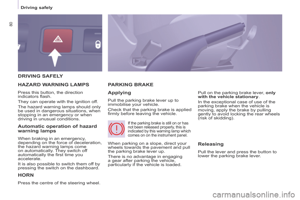 Citroen BERLINGO 2013.5 2.G Owners Manual 80
   Driving  safely   
 DRIVING  SAFELY 
 HORN 
 Press the centre of the steering wheel. 
 PARKING  BRAKE 
  Applying 
 Pull the parking brake lever up to 
immobilise your vehicle. 
 Check that the 
