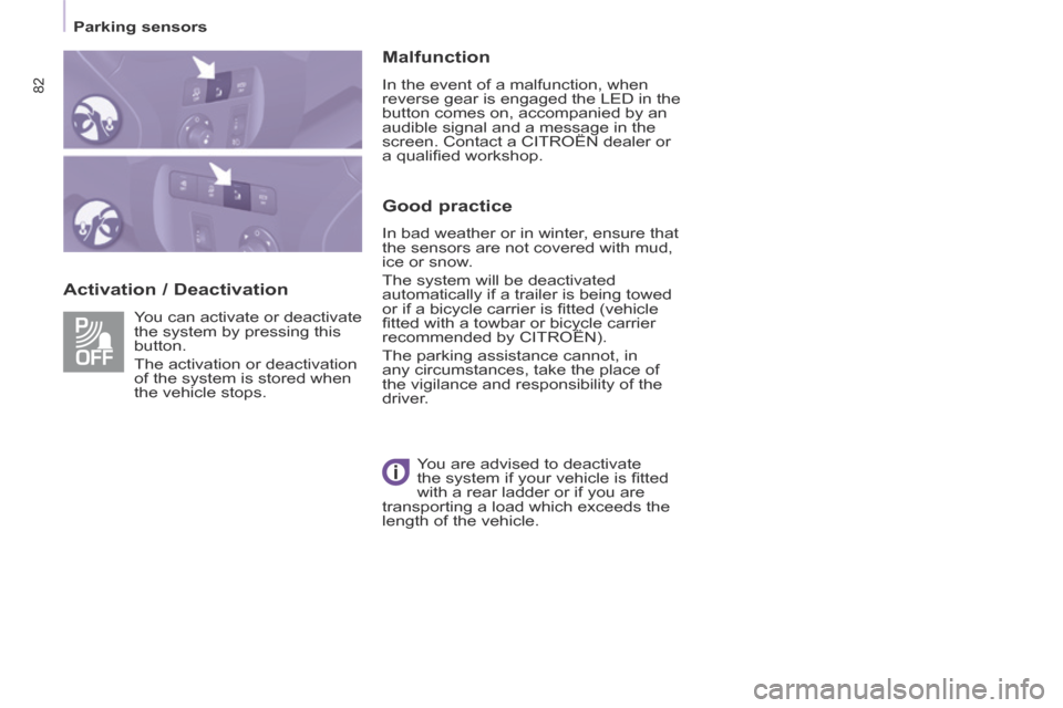 Citroen BERLINGO 2013.5 2.G User Guide 82
   Parking  sensors   
  Activation  /  Deactivation   Malfunction 
 In the event of a malfunction, when 
reverse gear is engaged the LED in the 
button comes on, accompanied by an 
audible signal 