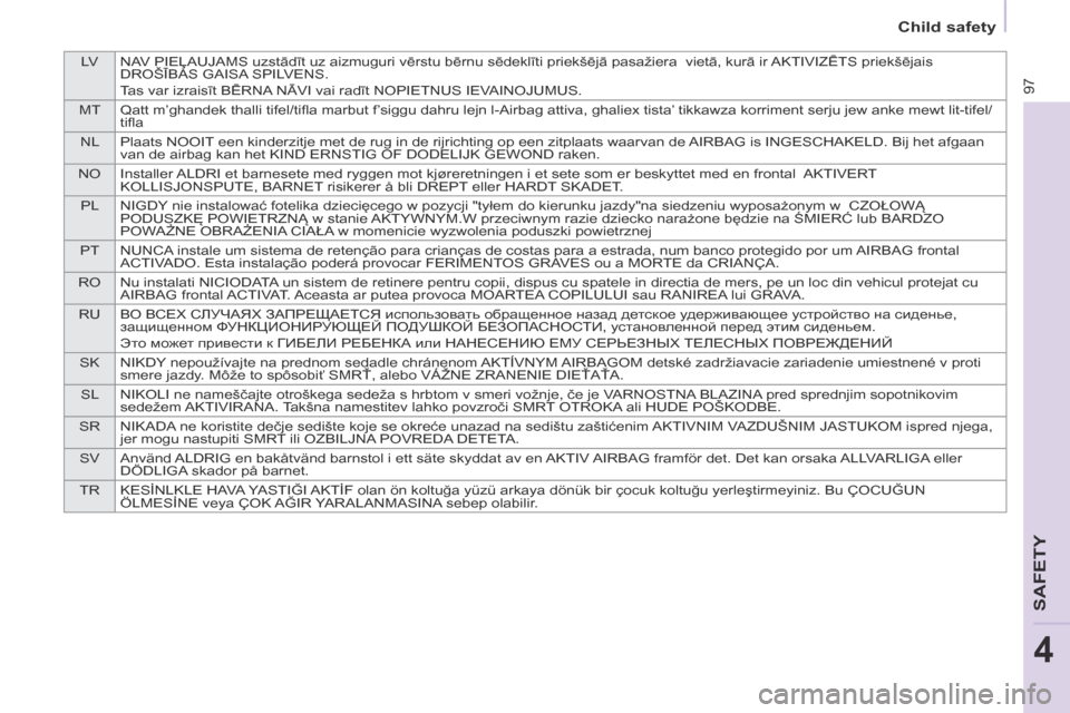 Citroen BERLINGO 2013.5 2.G User Guide LVNAV PIEĻAUJAMS uzstādīt uz aizmuguri vērstu bērnu sēdeklīti priekšējā pasažiera  vietā, kurā ir AKTIVIZĒTS priekšējais 
DROŠĪBAS GAISA SPILVENS.
Tas var izraisīt BĒRNA NĀVI vai 