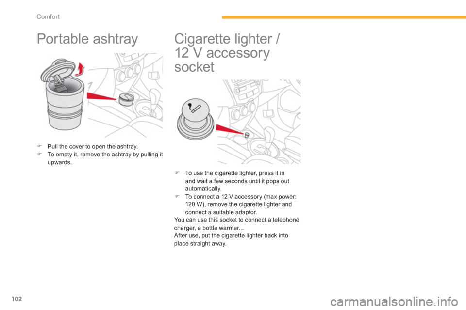 Citroen C4 AIRCROSS RHD 2013.5 1.G Owners Manual 102
Comfort
   
 
 
 
 
Portable ashtray  
 
 
 
 
�) 
  Pull the cover to open the ashtray. 
   
�) 
  To empty it, remove the ashtray by pulling it 
upwards.  
 
 
 
 
 
 
 
 
 
 
 
Cigarette lighte