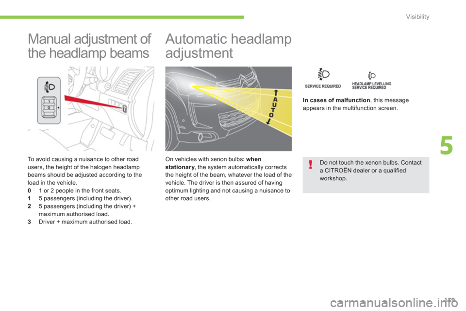 Citroen C4 AIRCROSS RHD 2013.5 1.G Owners Manual 139
5
Visibility
   
To avoid causing a nuisance to other road 
users, the height of the halogen headlamp 
beams should be adjusted according to the 
load in the vehicle. 
   
0 
  1 or 2 people in th