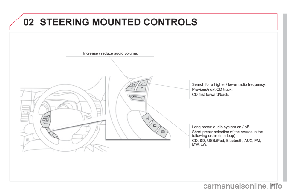 Citroen C4 AIRCROSS RHD 2013.5 1.G Owners Manual 257
02
   
 
 
 
 
 
 
Increase / reduce audio volume.  
   
Search for a higher / lower radio frequency. 
  Previous/next CD track. 
  CD fast forward/back.  
   
Long press: audio system on / off. 

