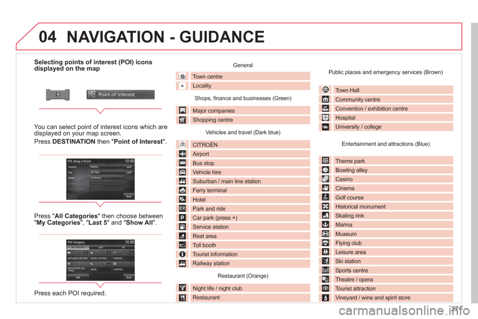 Citroen C4 AIRCROSS RHD 2013.5 1.G Owners Manual 271
04
Selecting points of interest (POI) icons
displayed on the map
You can select point of interest icons which are
displayed on your map screen Citroen C4 AIRCROSS RHD 2013.5 1.G Owners Manual 271
04
Selecting points of interest (POI) icons
displayed on the map
You can select point of interest icons which are
displayed on your map screen