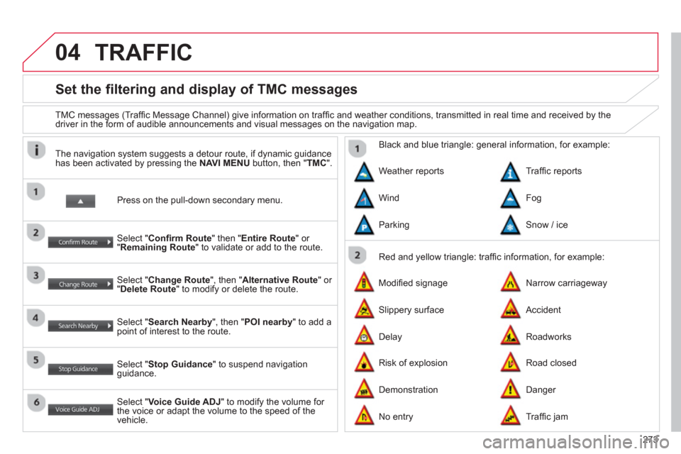 Citroen C4 AIRCROSS RHD 2013.5 1.G Owners Manual 273
04
Set the filtering and display of TMC messages
TMC messages (Traffi c Message Channel) give information on traffi c and weather conditions, transmitted in real time and Citroen C4 AIRCROSS RHD 2013.5 1.G Owners Manual 273
04
Set the filtering and display of TMC messages
TMC messages (Traffi c Message Channel) give information on traffi c and weather conditions, transmitted in real time and