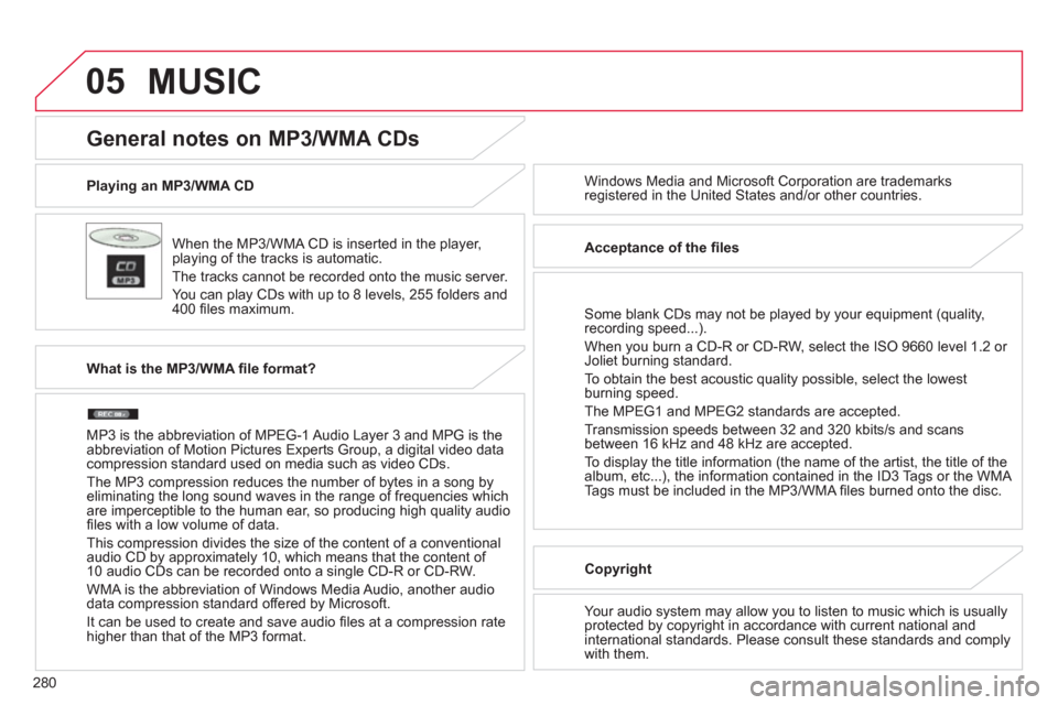 Citroen C4 AIRCROSS RHD 2013.5 1.G Owners Manual 280
05
   
Playing an MP3/WMA CD  
   
When the MP3/WMA CD is inserted in the player, 
playing of the tracks is automatic. 
  The tracks cannot be recorded onto the music server. 
   
You can play CDs