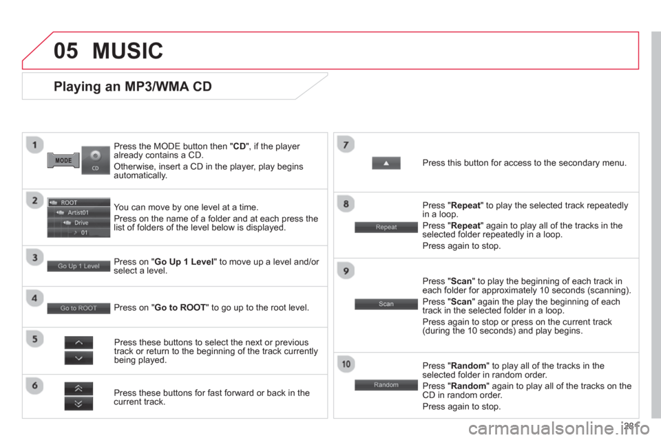 Citroen C4 AIRCROSS RHD 2013.5 1.G Owners Manual 281
05
   
Press the MODE button then " CD 
", if the player 
already contains a CD. 
  Otherwise, insert a CD in the player, play begins 
automatically.  
 
 
Playing an MP3/WMA CD 
 
 
You can move 