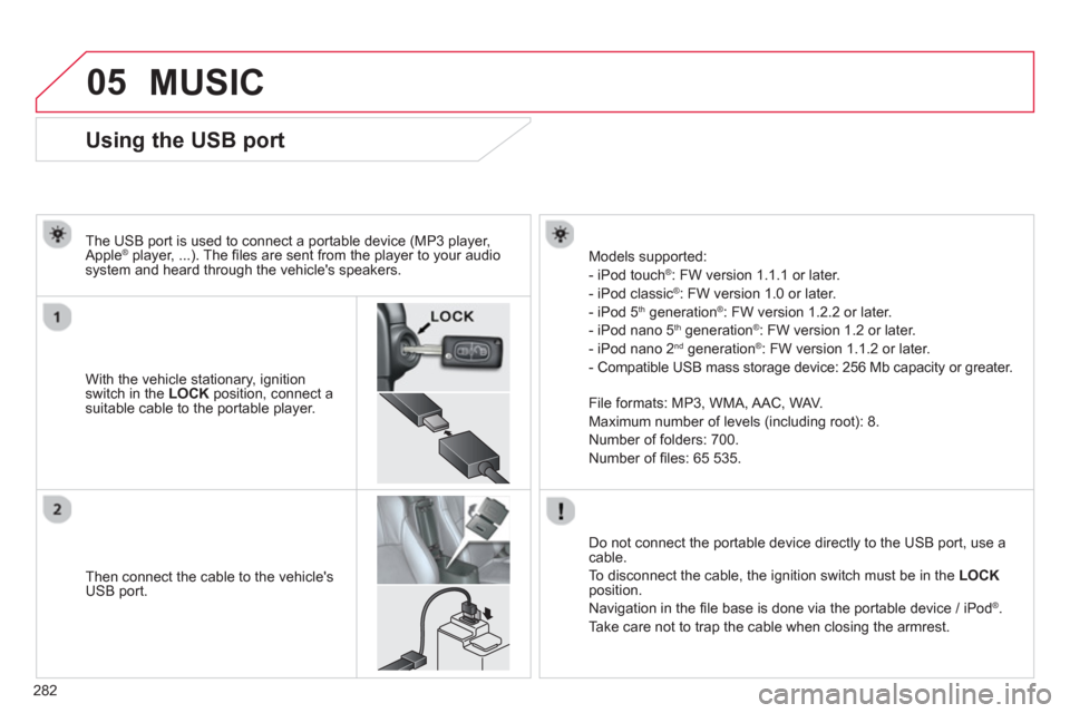 Citroen C4 AIRCROSS RHD 2013.5 1.G Owners Manual 282
05
Using the USB port
With the vehicle stationary, ignition
switch in the LOCK
position, connect a
suitable cable to the portable player. Citroen C4 AIRCROSS RHD 2013.5 1.G Owners Manual 282
05
Using the USB port
With the vehicle stationary, ignition
switch in the LOCK
position, connect a
suitable cable to the portable player.