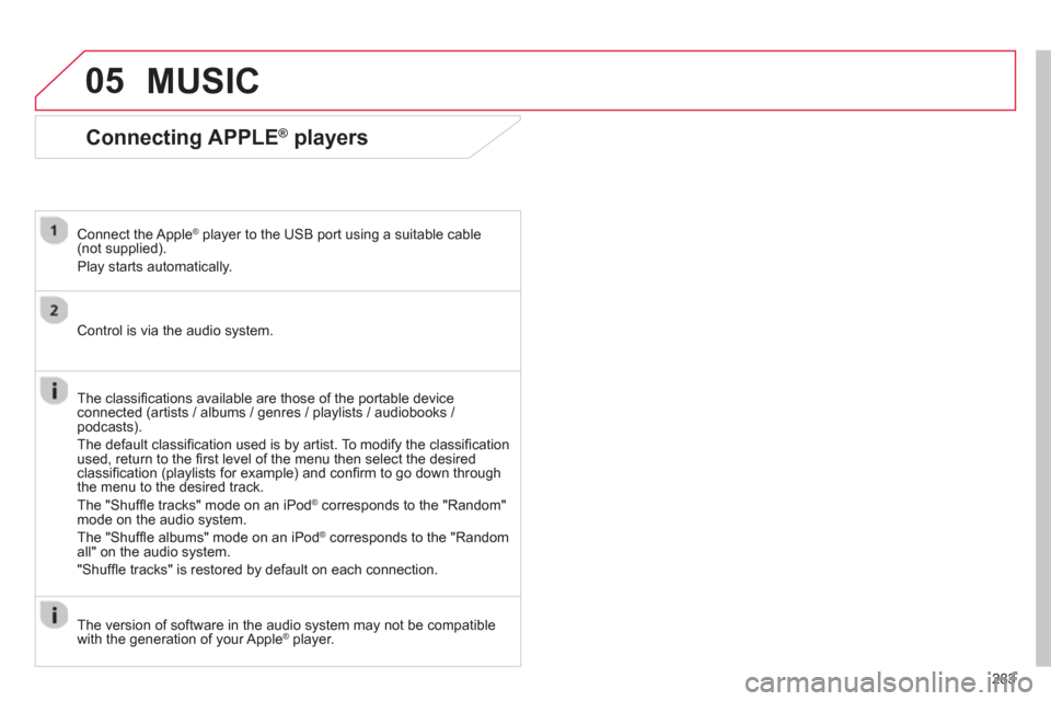 Citroen C4 AIRCROSS RHD 2013.5 1.G Owners Manual 283
05
   
Connecting APPLE ® 
 players 
 
 
Connect the Apple ® 
 player to the USB port using a suitable cable 
(not supplied). 
  Play starts automatically.  
   
Control is via the audio system.