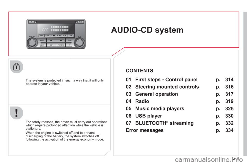 Citroen C4 AIRCROSS RHD 2013.5 1.G Owners Manual 313
   
 
 
 
 
AUDIO-CD system  
 
 
The system is protected in such a way that it will only 
operate in your vehicle.   
 
01  First steps - Control panel   
 
 
For safety reasons, the driver must 