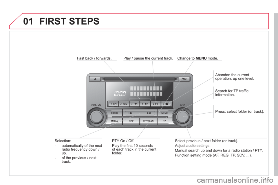Citroen C4 AIRCROSS RHD 2013.5 1.G Owners Manual 315
01  FIRST STEPS 
 
 
Fast back / forwards.  
   
PTY On / Off. 
  Play the ﬁ rst 10 seconds 
of each track in the current 
folder.      
Selection: 
   
 
-   automatically of the next 
radio fr