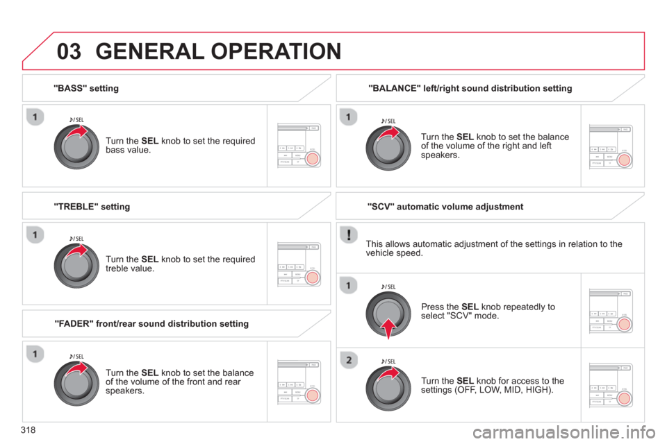 Citroen C4 AIRCROSS RHD 2013.5 1.G Owners Manual 318
03
   
"BASS" setting  
   
Turn the  SEL 
 knob to set the required 
bass value.  
 
GENERAL OPERATION 
 
 
Turn the  SEL 
 knob to set the required 
treble value.  
   
"FADER" front/rear sound 