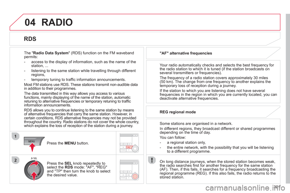 Citroen C4 AIRCROSS RHD 2013.5 1.G Owners Manual 321
04 RADIO
The "Radio Data System" (RDS) function on the FM waveband
permits:
- access to the display of information, such as the name of the
station, ...
- listening to the Citroen C4 AIRCROSS RHD 2013.5 1.G Owners Manual 321
04 RADIO
The "Radio Data System" (RDS) function on the FM waveband
permits:
- access to the display of information, such as the name of the
station, ...
- listening to the