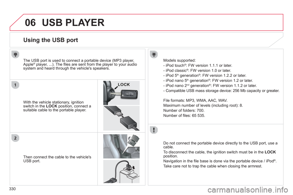 Citroen C4 AIRCROSS RHD 2013.5 1.G Owners Manual 330
06 USB PLAYER
Using the USB port
With the vehicle stationary, ignition
switch in the LOCK
position, connect a
suitable cable to the portable Citroen C4 AIRCROSS RHD 2013.5 1.G Owners Manual 330
06 USB PLAYER
Using the USB port
With the vehicle stationary, ignition
switch in the LOCK
position, connect a
suitable cable to the portable