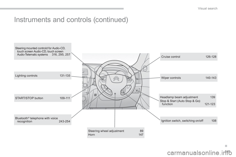 Citroen C4 AIRCROSS RHD 2013.5 1.G Owners Manual .
345
Visual search
   
Headlamp beam adjustment  139 
  Stop & Start (Auto Stop & Go) 
f unc tion 121-123  
   
Steering wheel adjustment  89 
  Horn 147     
Cruise control  126 -128  
   
Ignition 