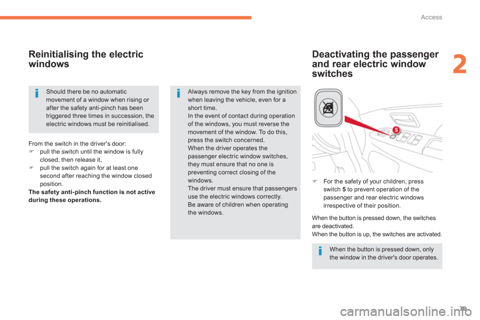 Citroen C4 AIRCROSS RHD 2013.5 1.G Owners Manual 79
2
Access
   
Deactivating the passenger 
and rear electric window 
switches     
Reinitialising the electric 
windows 
  When the button is pressed down, only 
the window in the drivers door opera
