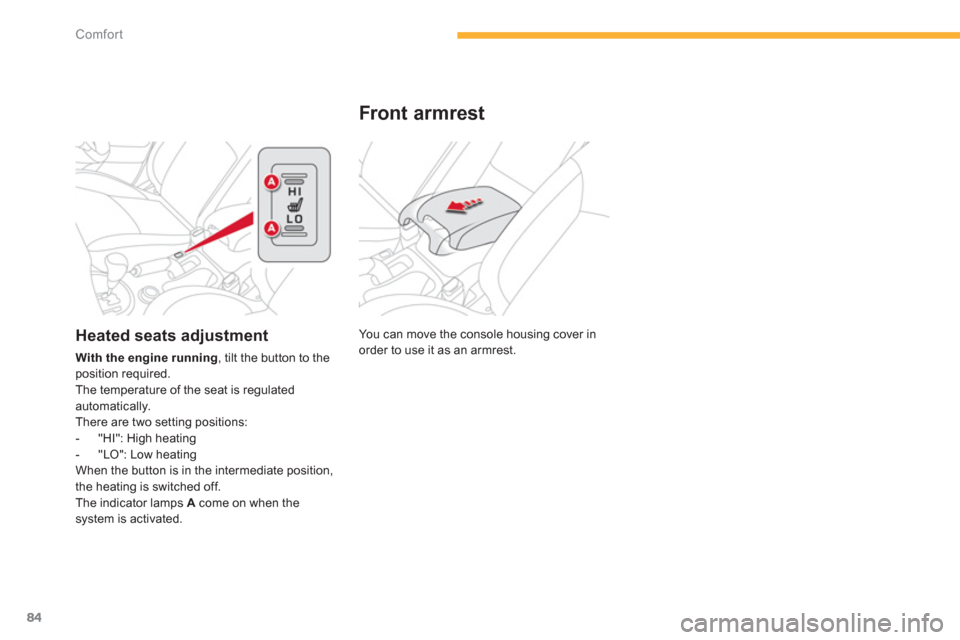 Citroen C4 AIRCROSS RHD 2013.5 1.G Owners Manual 84
Comfort
  You can move the console housing cover in 
order to use it as an armrest.  
 
 
 
 
 
 
 
Front armrest 
 
 
 
 
 
 
 
 
 
 
 
Heated seats adjustment 
 
 
With the engine running 
, tilt