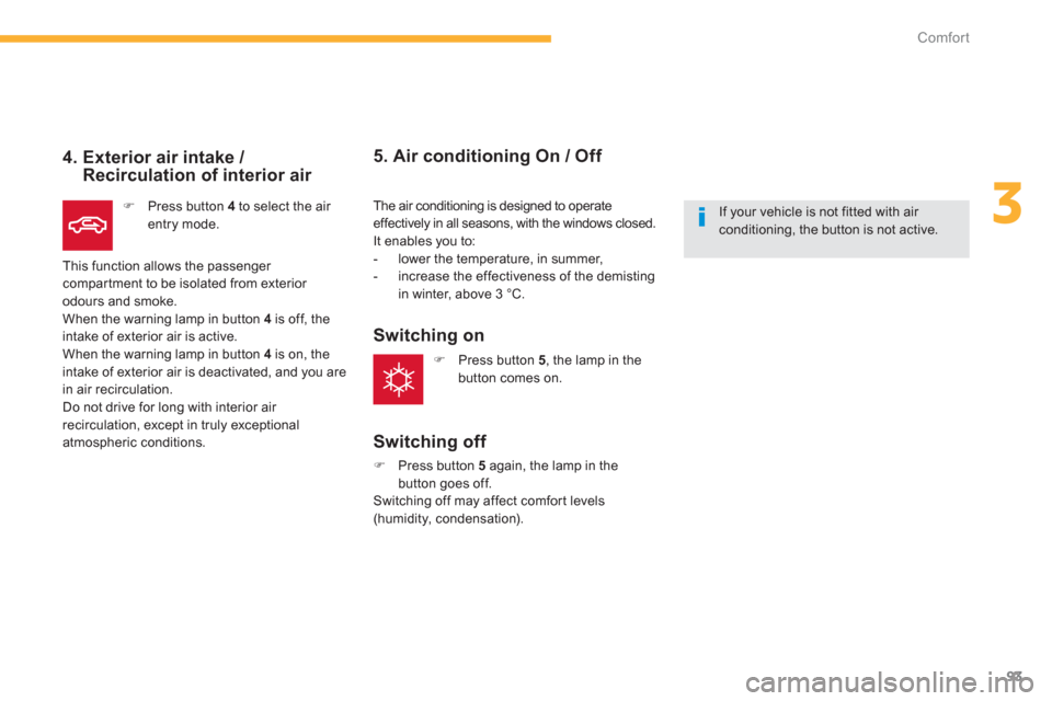 Citroen C4 AIRCROSS RHD 2013.5 1.G Owners Manual 93
3
Comfort
   
4.  Exterior air intake / 
Recirculation of interior air 
   
 
�) 
  Press button  4 
 to select the air 
entry mode.  
  This function allows the passenger 
compartment to be isolat