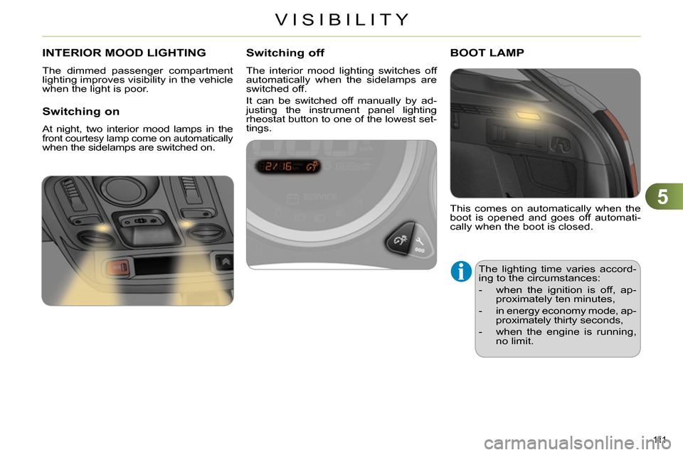 Citroen C4 DAG 2013.5 2.G Owners Manual 5
VISIBILITY
111
INTERIOR MOOD LIGHTING
The dimmed passenger compartment
lighting improves visibility in the vehicle
when the light is poor.
Switching on
At night, two Citroen C4 DAG 2013.5 2.G Owners Manual 5
VISIBILITY
111
INTERIOR MOOD LIGHTING
The dimmed passenger compartment
lighting improves visibility in the vehicle
when the light is poor.
Switching on
At night, two