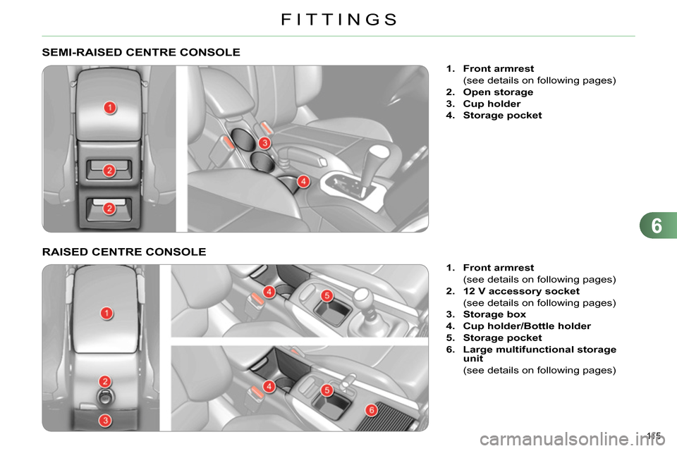 Citroen C4 DAG 2013.5 2.G Owners Manual 6
FITTINGS
115
SEMI-RAISED CENTRE CONSOLE
1.
Front armrest
(see details on following pages)
2.
Open storage
3.
Cup holder
4. Citroen C4 DAG 2013.5 2.G Owners Manual 6
FITTINGS
115
SEMI-RAISED CENTRE CONSOLE
1.
Front armrest
(see details on following pages)
2.
Open storage
3.
Cup holder
4.