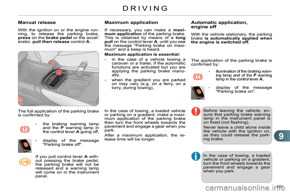 Citroen C4 DAG 2013.5 2.G Owners Manual 9
DRIVING
151 
   
Manual release 
 
With the ignition on or the engine run-
ning, to release the parking brake, 
  press 
 on the  brake 
  pedal 
 or the accel-
erator,  pull then release 
 control 