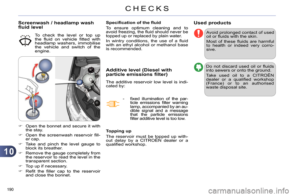 Citroen C4 DAG 2013.5 2.G Owners Manual 10
CHECKS
190 
   
 
 
 
 
 
 
 
Used products 
 
Avoid prolonged contact of used 
oil or ﬂ uids with the skin. 
  Most of these ﬂ uids are harmful 
to health or indeed very corro-
sive. 
  Do not