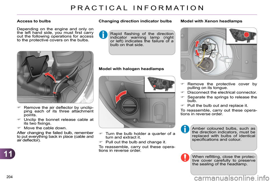 Citroen C4 DAG 2013.5 2.G Owners Manual 11
PRACTICAL INFORMATION
204 
  Amber coloured bulbs, such as 
the direction indicators, must be 
replaced with bulbs of identical 
speciﬁ cations and colour. 
  When reﬁ tting, close the protec-
