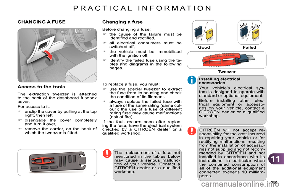 Citroen C4 DAG 2013.5 2.G Owners Manual 11
PRACTICAL INFORMATION
209 
   
 
 
 
 
 
 
 
 
 
 
 
 
 
 
 
 
 
 
 
CHANGING A FUSE 
   
Access to the tools 
 
The extraction tweezer is attached 
to the back of the dashboard fusebox 
cover. 
  