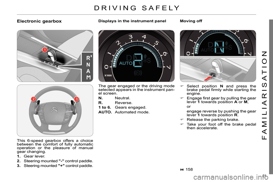 Citroen C4 DAG 2013.5 2.G Owners Guide 21
FAMILIARISATION
DRIVING SAFELY
Electronic gearbox
Displays in the instrument panel
Moving off
This 6-speed gearbox offers a choice
between the comfort of fully automatic
operat Citroen C4 DAG 2013.5 2.G Owners Guide 21
FAMILIARISATION
DRIVING SAFELY
Electronic gearbox
Displays in the instrument panel
Moving off
This 6-speed gearbox offers a choice
between the comfort of fully automatic
operat