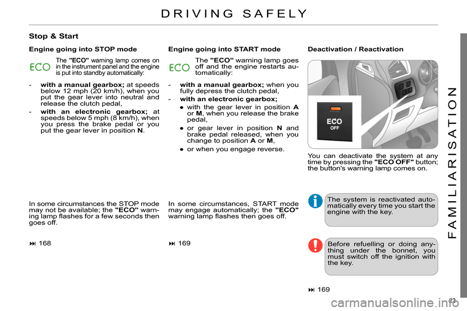 Citroen C4 DAG 2013.5 2.G Owners Guide 23
FAMILIARISATION
DRIVING SAFELY
Stop & Start
Engine going into STOP mode
Engine going into START mode
Deactivation / Reactivation
In some circumstances the STOP mode
may not Citroen C4 DAG 2013.5 2.G Owners Guide 23
FAMILIARISATION
DRIVING SAFELY
Stop & Start
Engine going into STOP mode
Engine going into START mode
Deactivation / Reactivation
In some circumstances the STOP mode
may not