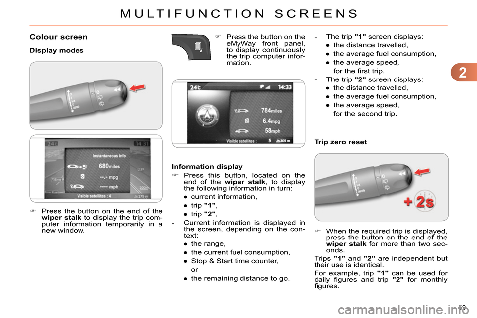 Citroen C4 DAG 2013.5 2.G Owners Manual 2
MULTIFUNCTION SCREENS
59 
   
 
 
 
 
 
 
 
Colour screen 
 
 
Display modes 
   
Information display 
   
 
 
 Press this button, located on the 
end of the  wiper stalk 
, to display 
the follo