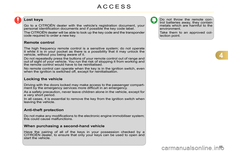 Citroen C4 DAG 2013.5 2.G Manual Online 4
ACCESS
85 
   
 
 
 
 
 
 
 
 
 
 
 
 
 
Lost keys 
 
Go to a CITROËN dealer with the vehicles registration document, your 
personal identiﬁ cation documents and if possible the key code label. 