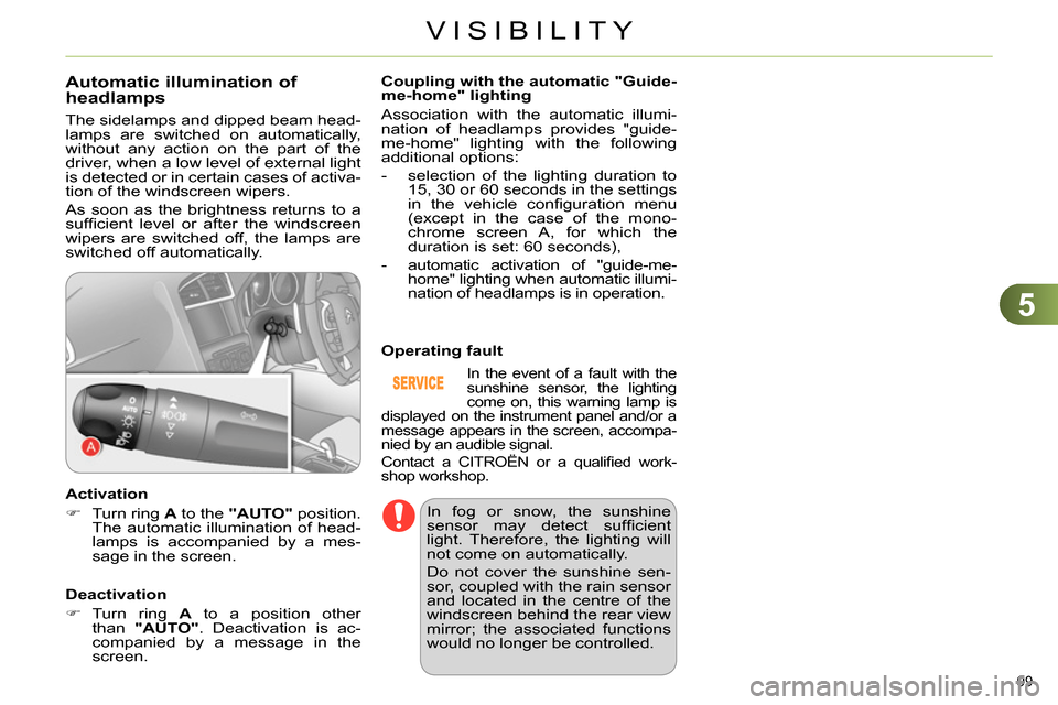 Citroen C4 RHD 2013.5 2.G Owners Manual 5
VISIBILITY
99 
   
 
 
 
 
 
 
 
 
Automatic illumination of 
headlamps 
  The sidelamps and dipped beam head-
lamps are switched on automatically, 
without any action on the part of the 
driver, wh