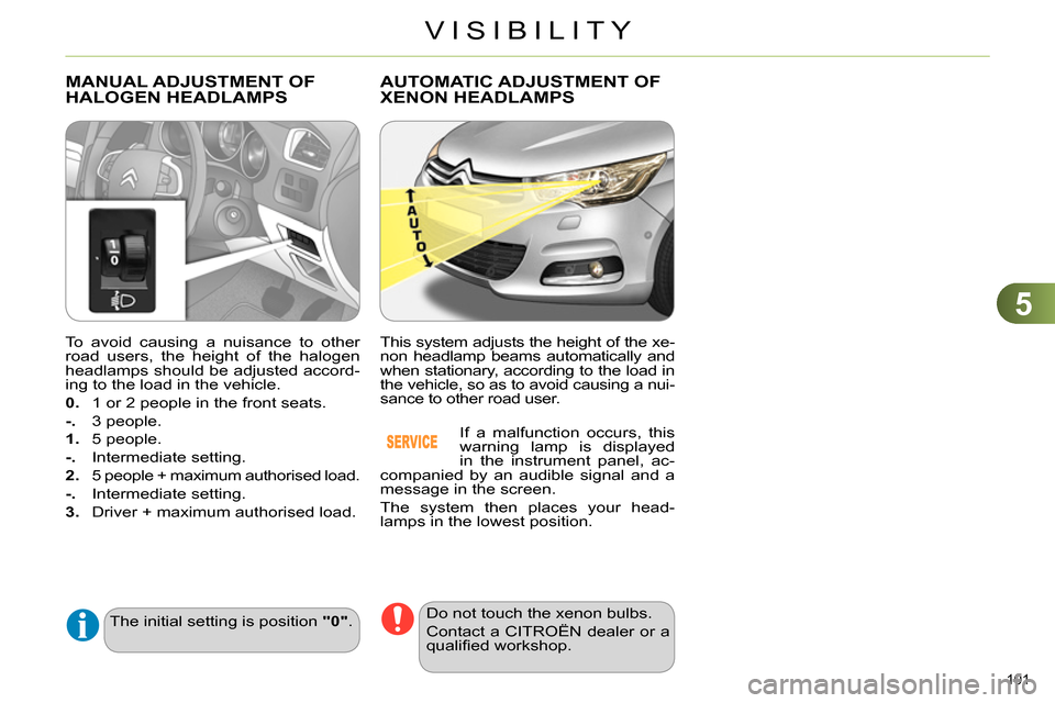 Citroen C4 RHD 2013.5 2.G Owners Manual 5
VISIBILITY
101 
   
To avoid causing a nuisance to other 
road users, the height of the halogen 
headlamps should be adjusted accord-
ing to the load in the vehicle. 
   
0. 
  1 or 2 people in the 