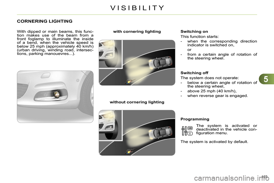 Citroen C4 RHD 2013.5 2.G Owners Manual 5
VISIBILITY
103
CORNERING LIGHTING
With dipped or main beams, this func-
tion makes use of the beam from a
front foglamp to illuminate the inside
of a bend, when the vehicle Citroen C4 RHD 2013.5 2.G Owners Manual 5
VISIBILITY
103
CORNERING LIGHTING
With dipped or main beams, this func-
tion makes use of the beam from a
front foglamp to illuminate the inside
of a bend, when the vehicle