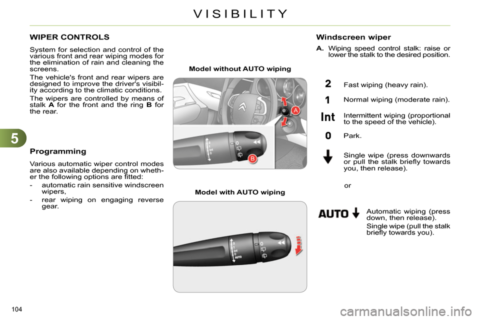 Citroen C4 RHD 2013.5 2.G Owners Manual 5
VISIBILITY
104 
   
 
 
 
 
 
 
 
WIPER CONTROLS 
 
System for selection and control of the 
various front and rear wiping modes for 
the elimination of rain and cleaning the 
screens. 
  The vehicl