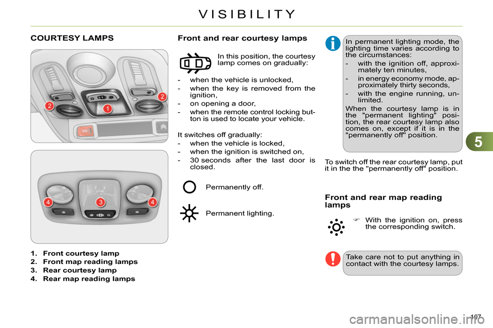 Citroen C4 RHD 2013.5 2.G Service Manual 5
VISIBILITY
107 
   
 
1. 
  Front courtesy lamp 
 
   
2. 
  Front map reading lamps 
 
   
3. 
  Rear courtesy lamp 
 
   
4. 
  Rear map reading lamps 
 
 
 
 
 
 
 
 
 
 
 
 
 
 
COURTESY LAMPS 
