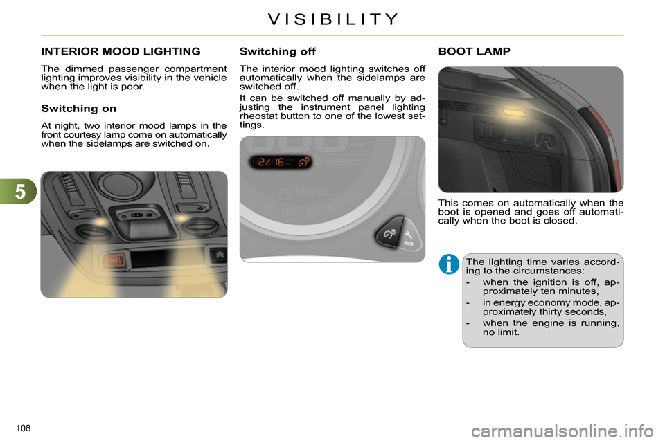 Citroen C4 RHD 2013.5 2.G Service Manual 5
VISIBILITY
108 
   
 
 
 
 
 
 
 
INTERIOR MOOD LIGHTING 
 
The dimmed passenger compartment 
lighting improves visibility in the vehicle 
when the light is poor. 
   
Switching on 
 
At night, two 