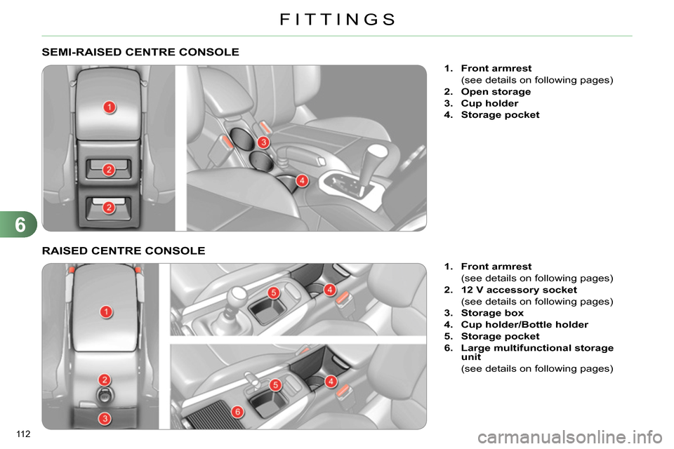 Citroen C4 RHD 2013.5 2.G Owners Manual 6
FITTINGS
112
SEMI-RAISED CENTRE CONSOLE
1.
Front armrest
(see details on following pages)
2.
Open storage
3.
Cup holder
4. Citroen C4 RHD 2013.5 2.G Owners Manual 6
FITTINGS
112
SEMI-RAISED CENTRE CONSOLE
1.
Front armrest
(see details on following pages)
2.
Open storage
3.
Cup holder
4.
