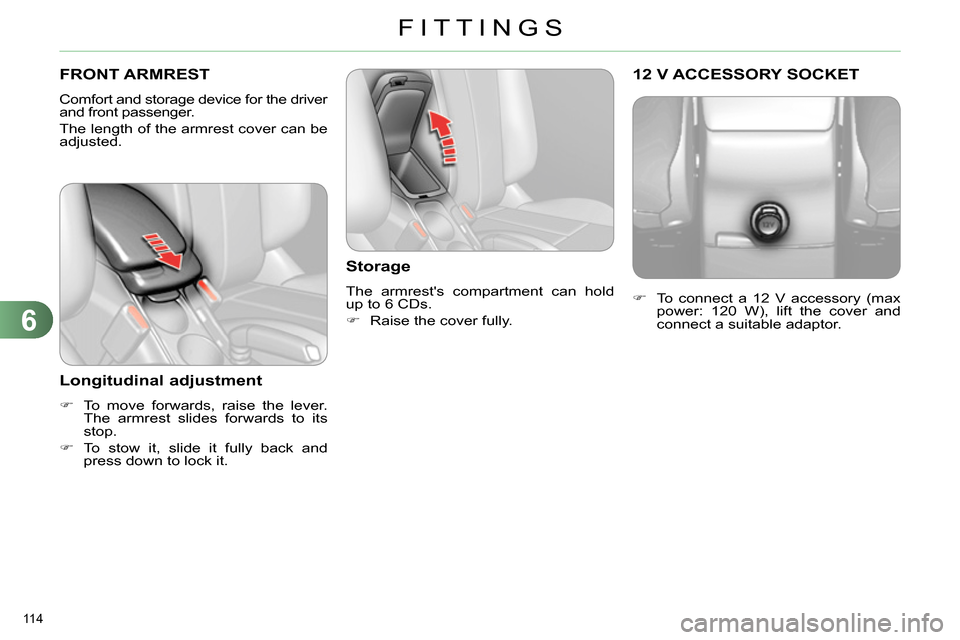 Citroen C4 RHD 2013.5 2.G Owners Manual 6
FITTINGS
114 
   
 
 
 
 
 
 
FRONT ARMREST 
 
Comfort and storage device for the driver 
and front passenger. 
  The length of the armrest cover can be 
adjusted. 
   
Longitudinal adjustment 
 
 
