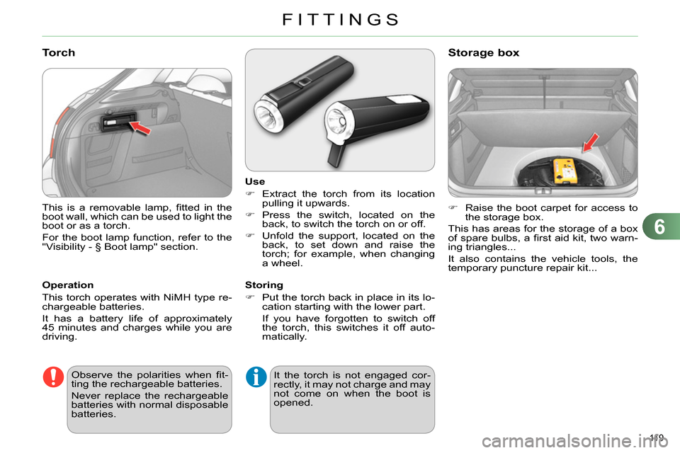 Citroen C4 RHD 2013.5 2.G User Guide 6
FITTINGS
119 
  This is a removable lamp, ﬁ tted in the 
boot wall, which can be used to light the 
boot or as a torch. 
  For the boot lamp function, refer to the 
"Visibility - § Boot lamp" sec