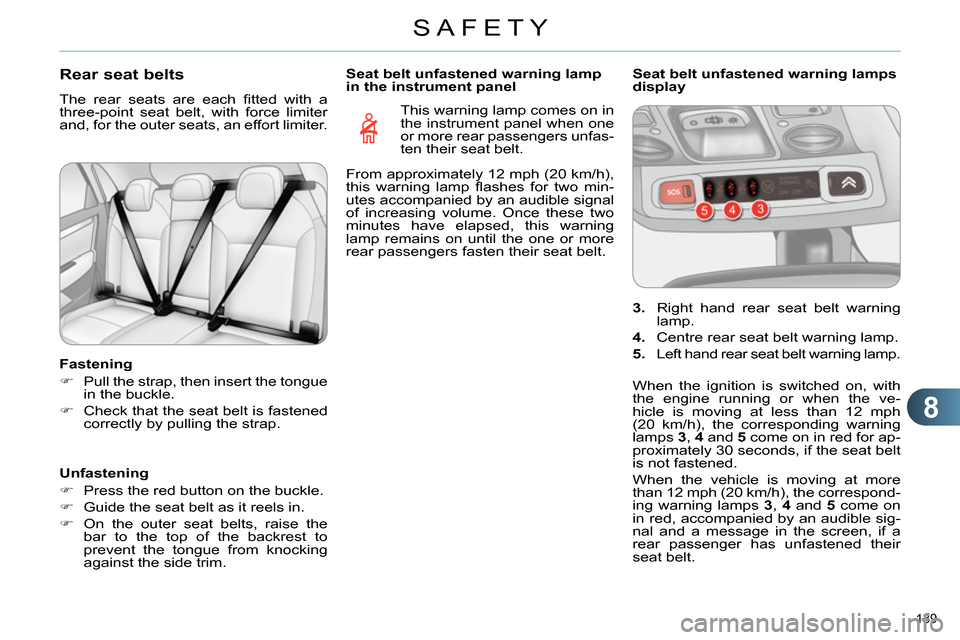 Citroen C4 RHD 2013.5 2.G Owners Manual 8
SAFETY
139
Rear seat belts
The rear seats are each fi tted with a
three-point seat belt, with force limiter
and, for the outer seats, an effort limiter.
Fastening
Citroen C4 RHD 2013.5 2.G Owners Manual 8
SAFETY
139
Rear seat belts
The rear seats are each fi tted with a
three-point seat belt, with force limiter
and, for the outer seats, an effort limiter.
Fastening