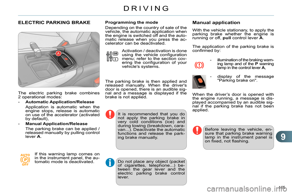 Citroen C4 RHD 2013.5 2.G Owners Manual 9
DRIVING
145 
   
 
 
 
 
 
 
 
ELECTRIC PARKING BRAKE 
 
 
The electric parking brake combines 
2 operational modes: 
   
 
-   Automatic Application/Release 
   
  Application is automatic when the