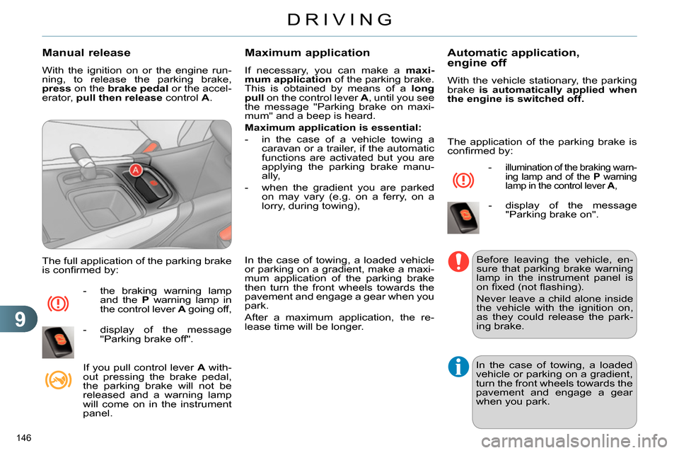 Citroen C4 RHD 2013.5 2.G Owners Manual 9
DRIVING
146 
   
Manual release 
 
With the ignition on or the engine run-
ning, to release the parking brake, 
  press 
 on the  brake 
  pedal 
 or the accel-
erator,  pull then release 
 control 